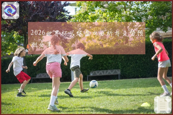 2026世界杯买球盘口分析与走势预测分享