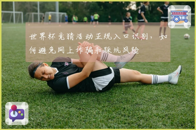 世界杯竞猜活动正规入口识别,如何避免网上诈骗和踩坑风险