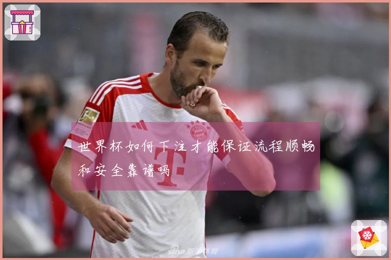 世界杯如何下注才能保证流程顺畅和安全靠谱吗
