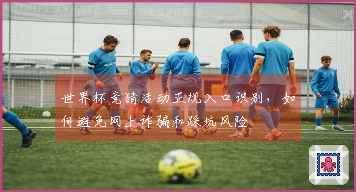世界杯竞猜活动正规入口识别，如何避免网上诈骗和踩坑风险